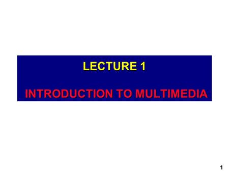 LECTURE 1 INTRODUCTION TO MULTIMEDIA