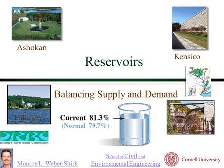 Monroe L. Weber-Shirk S chool of Civil and Environmental Engineering Reservoirs Balancing Supply and Demand Ashokan Kensico Hillview Croton Reservoir Spillway.