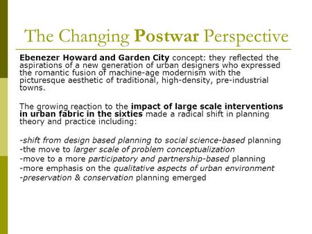 The Changing Postwar Perspective Ebenezer Howard and Garden City concept: they reflected the aspirations of a new generation of urban designers who expressed.