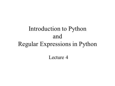 Introduction to Python and Regular Expressions in Python Lecture 4.