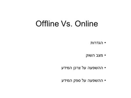 Offline Vs. Online הגדרות מצב השוק ההשפעה על צרכן המידע ההשפעה על ספק המידע.