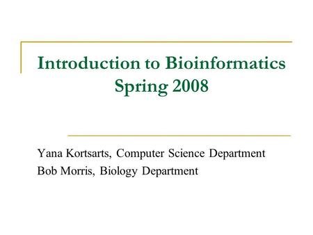 Introduction to Bioinformatics Spring 2008 Yana Kortsarts, Computer Science Department Bob Morris, Biology Department.