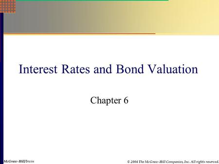 McGraw-Hill © 2004 The McGraw-Hill Companies, Inc. All rights reserved. McGraw-Hill/Irwin Interest Rates and Bond Valuation Chapter 6.