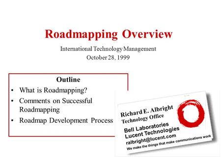 Roadmapping Overview Outline What is Roadmapping? Comments on Successful Roadmapping Roadmap Development Process International Technology Management October.