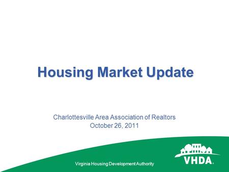 Virginia Housing Development Authority Housing Market Update Charlottesville Area Association of Realtors October 26, 2011.