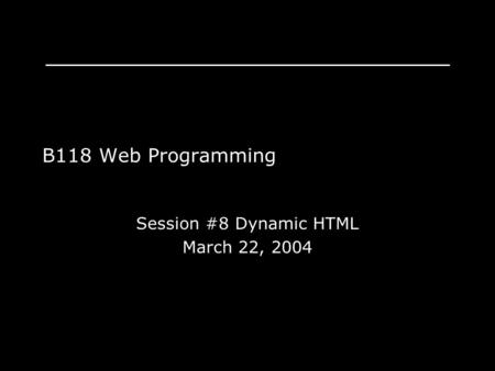 Session #8 Dynamic HTML March 22, 2004