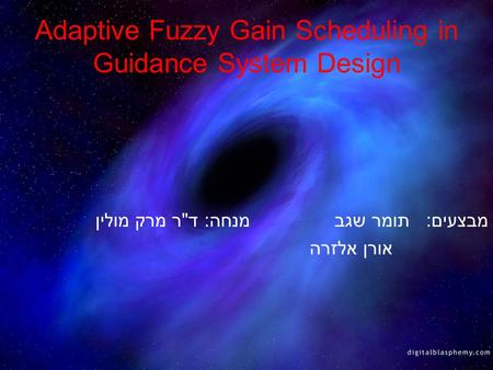 1 Adaptive Fuzzy Gain Scheduling in Guidance System Design מנחה: דר מרק מוליןמבצעים: תומר שגב אורן אלזרה.