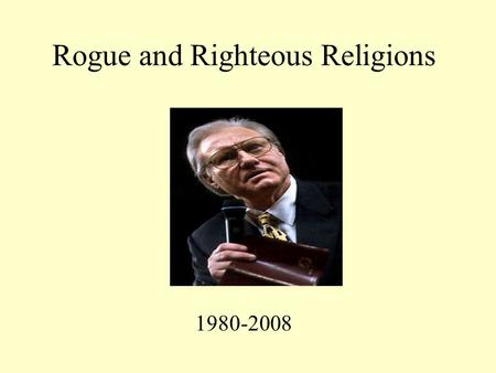 Rogue and Righteous Religions 1980-2008. Mario Cuomo and Enduring Pluralistic Visions (1984 Notre Dame Speech) The Catholic who holds political office.