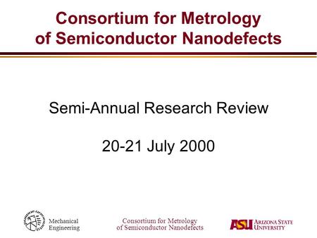 Consortium for Metrology of Semiconductor Nanodefects Mechanical Engineering Consortium for Metrology of Semiconductor Nanodefects Semi-Annual Research.