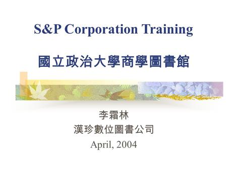 李霜林 漢珍數位圖書公司 April, 2004 S&P Corporation Training 國立政治大學商學圖書館.