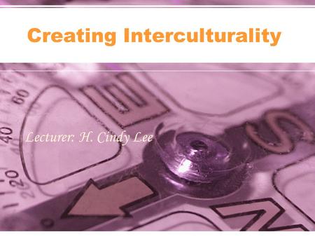 Lecturer: H. Cindy Lee Creating Interculturality.