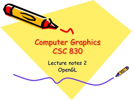 Computer Graphics CSC 830 Lecture notes 2 OpenGL.