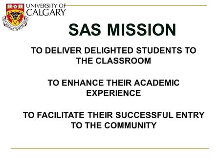 SAS MISSION TO DELIVER DELIGHTED STUDENTS TO THE CLASSROOM TO ENHANCE THEIR ACADEMIC EXPERIENCE TO FACILITATE THEIR SUCCESSFUL ENTRY TO THE COMMUNITY.