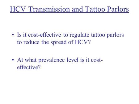 HCV Transmission and Tattoo Parlors Is it cost-effective to regulate tattoo parlors to reduce the spread of HCV? At what prevalence level is it cost- effective?