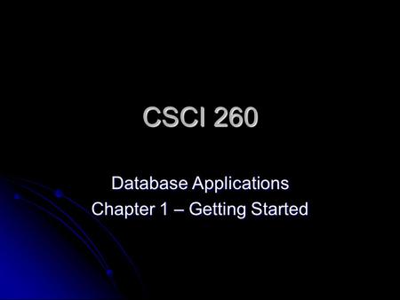 CSCI 260 Database Applications Chapter 1 – Getting Started.