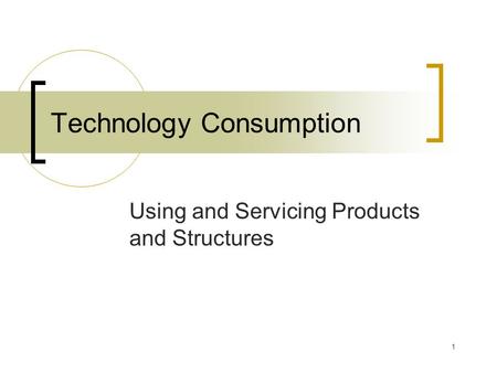 1 Technology Consumption Using and Servicing Products and Structures.