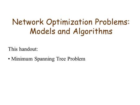 Network Optimization Problems: Models and Algorithms This handout: Minimum Spanning Tree Problem.