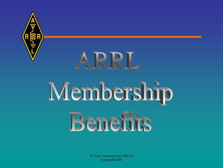 BY Dan Vanevenhoven N9LVS Copyright 2005. BY Dan Vanevenhoven N9LVS Copyright 2005 The ARRL The American Radio Relay League is the principal representative.