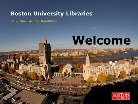 Boston University Libraries 2007 New Faculty Orientation Welcome.