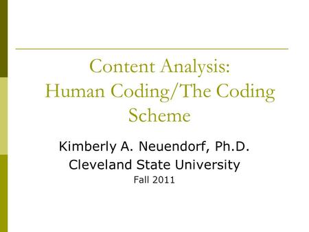 Content Analysis: Human Coding/The Coding Scheme Kimberly A. Neuendorf, Ph.D. Cleveland State University Fall 2011.