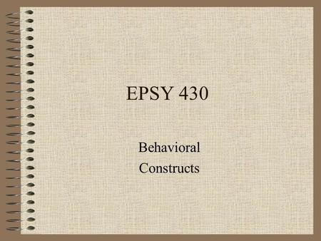 EPSY 430 Behavioral Constructs Behavioral Constructs Three Behavioral Domains.