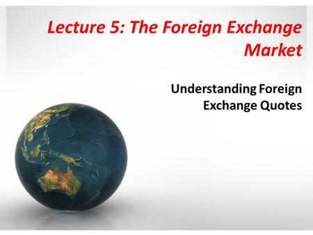 Lecture 5: The Foreign Exchange Market Understanding Foreign Exchange Quotes.