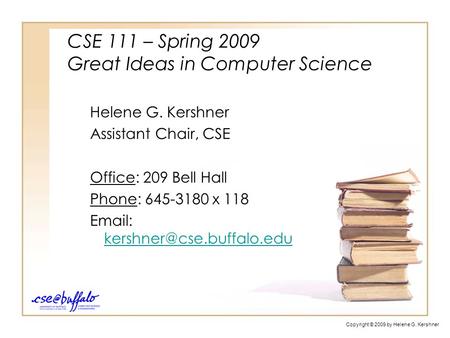 CSE 111 – Spring 2009 Great Ideas in Computer Science Helene G. Kershner Assistant Chair, CSE Office: 209 Bell Hall Phone: 645-3180 x 118