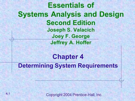 Copyright 2004 Prentice-Hall, Inc. Essentials of Systems Analysis and Design Second Edition Joseph S. Valacich Joey F. George Jeffrey A. Hoffer Chapter.