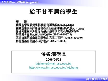 給不甘平庸的學生 俗名:鄭玩具 2006/04/21 經 歷： 學 歷： 實踐大學資訊管理學系 專任副教授 ( now)