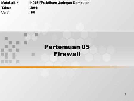 1 Pertemuan 05 Firewall Matakuliah: H0451/Praktikum Jaringan Komputer Tahun: 2006 Versi: 1/0.