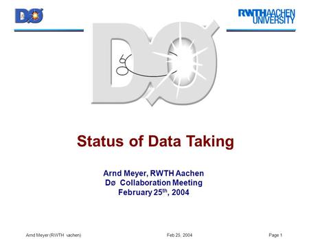 Arnd Meyer (RWTH Aachen) Feb 25, 2004Page 1 Status of Data Taking Arnd Meyer, RWTH Aachen D Ø Collaboration Meeting February 25 th, 2004.