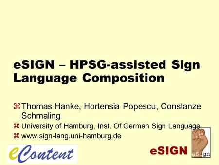 ESIGN eSIGN – HPSG-assisted Sign Language Composition zThomas Hanke, Hortensia Popescu, Constanze Schmaling zUniversity of Hamburg, Inst. Of German Sign.