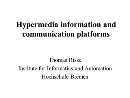 Hypermedia information and communication platforms Thomas Risse Institute for Informatics and Automation Hochschule Bremen.