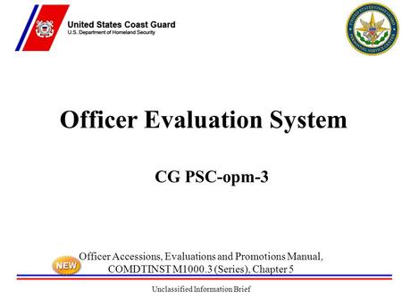 Unclassified Information Brief Officer Evaluation System CG PSC-opm-3 Officer Accessions, Evaluations and Promotions Manual, COMDTINST M1000.3 (Series),