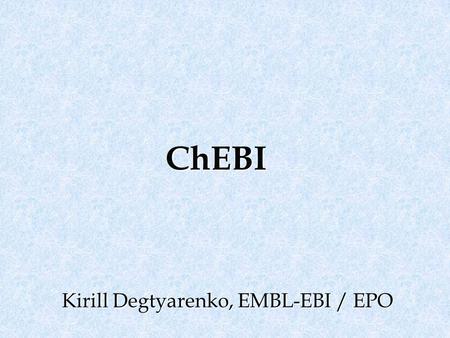 ChEBI Kirill Degtyarenko, EMBL-EBI / EPO. Rafael Alcántara Michael Ashburner * Volker Ast * Michael Darsow * Paula de Matos Marcus Ennis Janna Hastings.