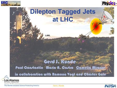 Gerd J. Kunde Dilepton Tagged Jets at LHC Gerd J. Kunde LANL Paul Constantin Maria A. Castro Camelia Mironov in collaboration with Ramona Vogt and Charles.