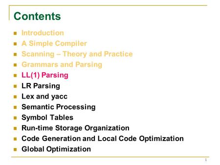 1 Contents Introduction A Simple Compiler Scanning – Theory and Practice Grammars and Parsing LL(1) Parsing LR Parsing Lex and yacc Semantic Processing.