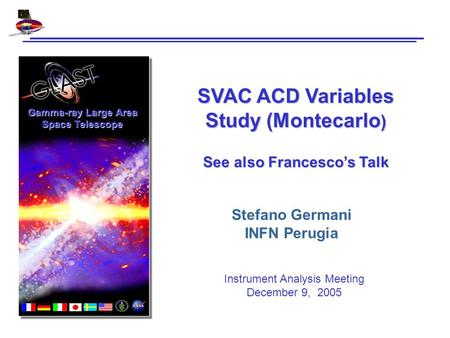 Gamma-ray Large Area Space Telescope SVAC ACD Variables Study (Montecarlo ) See also Francesco’s Talk Stefano Germani INFN Perugia Instrument Analysis.