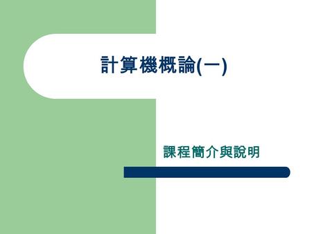 計算機概論 ( 一 ) 課程簡介與說明. 課程目的 傳授電腦程式設計相關基本知識，熟悉 最新、最實用之語言之撰寫與編輯程式 的操作，培養運用電腦解決問題的技巧。