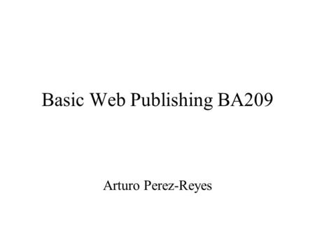 Basic Web Publishing BA209 Arturo Perez-Reyes. Web is a communication protocol The Internet is A net of nets That use the TCP/IP protocol To publish on.