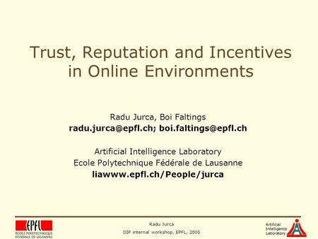 Radu Jurca DIP internal workshop, EPFL, 2005 Trust, Reputation and Incentives in Online Environments Radu Jurca, Boi Faltings