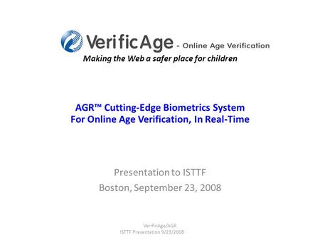 Making the Web a safer place for children AGR™ Cutting-Edge Biometrics System For Online Age Verification, In Real-Time Presentation to ISTTF Boston, September.