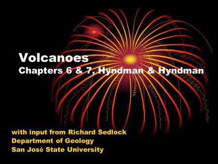 Volcanoes Chapters 6 & 7, Hyndman & Hyndman with input from Richard Sedlock Department of Geology San Jos é State University.