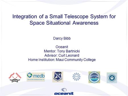 Darcy Bibb Oceanit Mentor: Tony Bartnicki Advisor: Curt Leonard Home Institution: Maui Community College Integration of a Small Telescope System for Space.