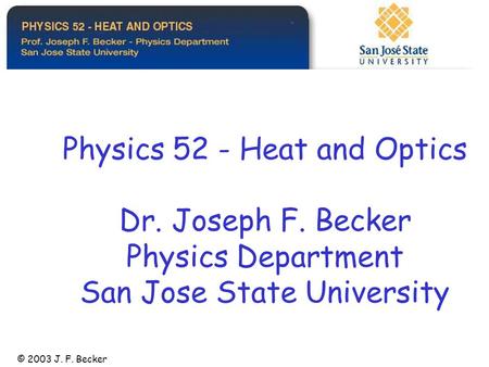 Physics 52 - Heat and Optics Dr. Joseph F. Becker Physics Department San Jose State University © 2003 J. F. Becker.