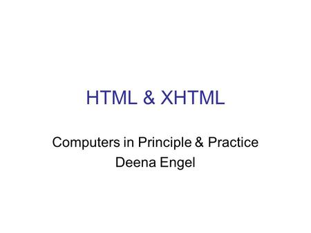 HTML & XHTML Computers in Principle & Practice Deena Engel.