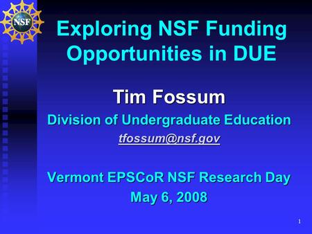 1 Exploring NSF Funding Opportunities in DUE Tim Fossum Division of Undergraduate Education Vermont EPSCoR NSF Research Day May 6, 2008.