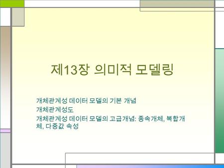 개체관계성 데이터 모델의 기본 개념 개체관계성도 개체관계성 데이터 모델의 고급개념: 종속개체, 복합개체, 다중값 속성