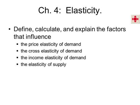 Ch. 4: Elasticity. Define, calculate, and explain the factors that influence the price elasticity of demand the cross elasticity of demand the income.