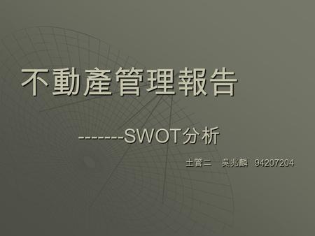 不動產管理報告 -------SWOT 分析 土管二 吳兆麟 94207204. 你 如何檢視自己 ?? 競爭力在哪裡 ??